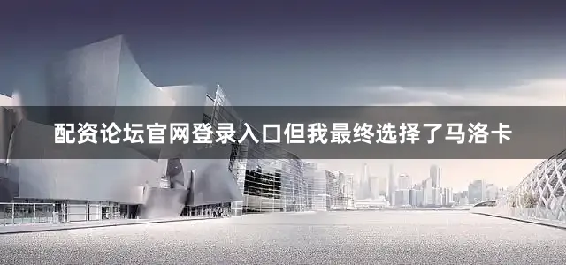 配资论坛官网登录入口但我最终选择了马洛卡