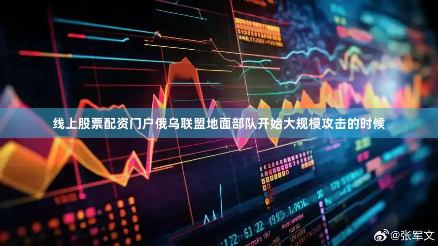 线上股票配资门户俄乌联盟地面部队开始大规模攻击的时候