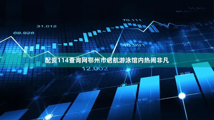 配资114查询网鄂州市启航游泳馆内热闹非凡