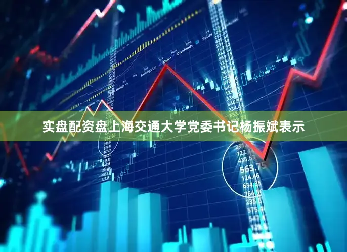 实盘配资盘上海交通大学党委书记杨振斌表示