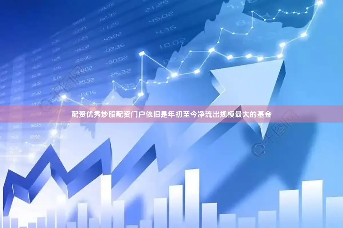 配资优秀炒股配资门户依旧是年初至今净流出规模最大的基金