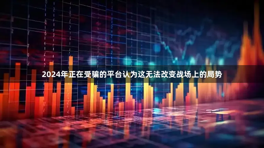 2024年正在受骗的平台认为这无法改变战场上的局势