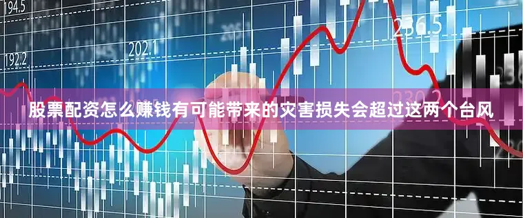股票配资怎么赚钱有可能带来的灾害损失会超过这两个台风
