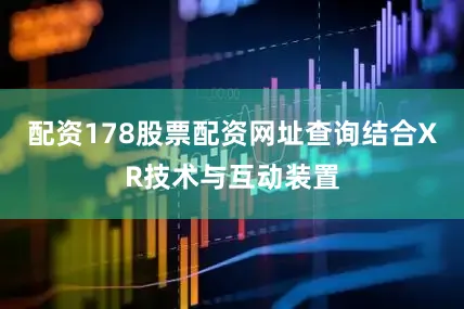 配资178股票配资网址查询结合XR技术与互动装置
