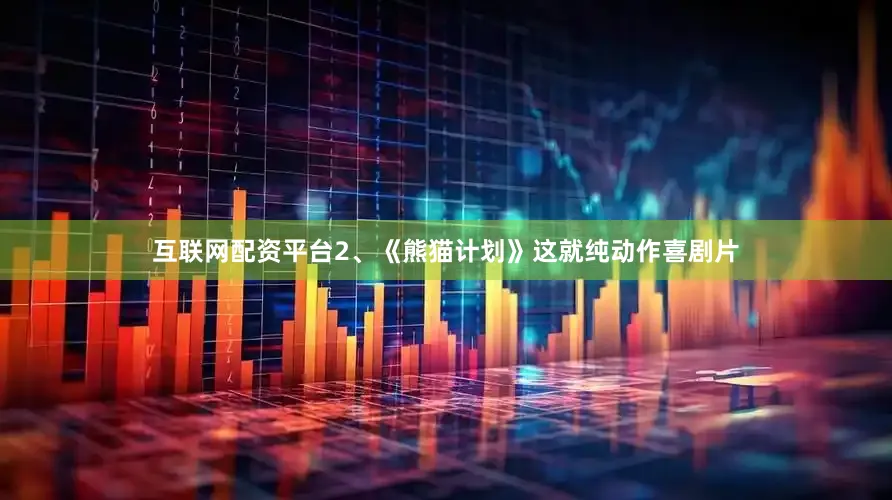 互联网配资平台2、《熊猫计划》这就纯动作喜剧片