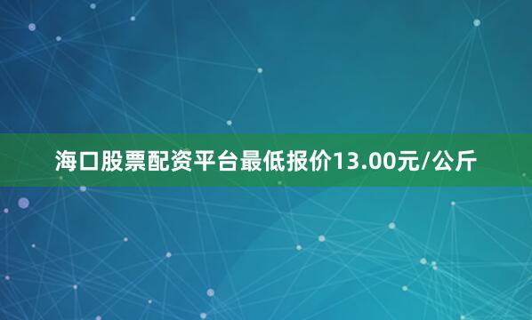海口股票配资平台最低报价13.00元/公斤