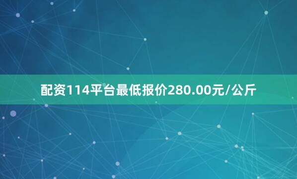 配资114平台最低报价280.00元/公斤