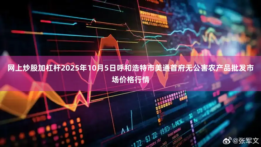网上炒股加杠杆2025年10月5日呼和浩特市美通首府无公害农产品批发市场价格行情