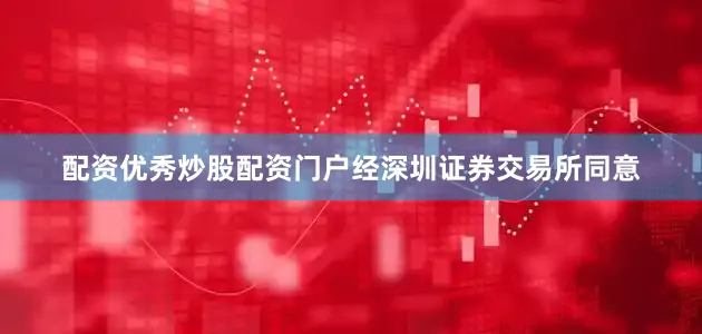 配资优秀炒股配资门户经深圳证券交易所同意