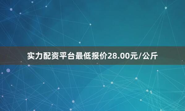 实力配资平台最低报价28.00元/公斤