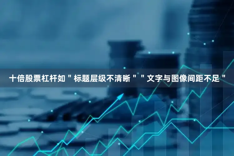 十倍股票杠杆如＂标题层级不清晰＂＂文字与图像间距不足＂