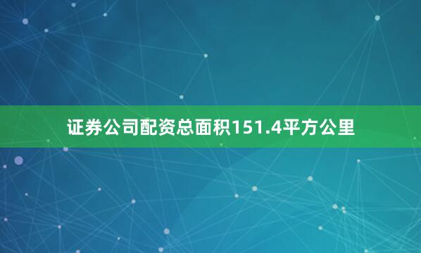 证券公司配资总面积151.4平方公里